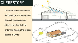 1. Definition in the architecture,
it’s openings in a high part of
the wall, the purpose of
which is to allow light to
enter and heating the interior
spaces in winter
12
CLERESTORY
 