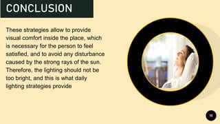 These strategies allow to provide
visual comfort inside the place, which
is necessary for the person to feel
satisfied, and to avoid any disturbance
caused by the strong rays of the sun.
Therefore, the lighting should not be
too bright, and this is what daily
lighting strategies provide
13
CONCLUSION
 
