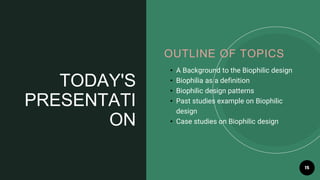 15
• A Background to the Biophilic design
• Biophilia as a definition
• Biophilic design patterns
• Past studies example on Biophilic
design
• Case studies on Biophilic design
OUTLINE OF TOPICS
TODAY'S
PRESENTATI
ON
 