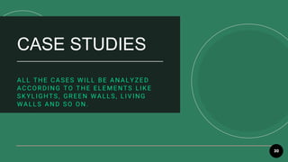 30
CASE STUDIES
ALL THE CASES WILL BE ANALYZED
ACCORDING TO THE ELEMENTS LIKE
SKYLIGHTS, GREEN WALLS, LIVING
WALLS AND SO ON.
 
