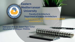 Faculty of Architecture
Department of Interior Architecture
Third Semester 2021– 2022 Course INAR569
ASSIGNMENT 2
Eastern
Mediterranean
University
Instructor: Prof. Dr. Ozlem Olgac Turker
Ala’a Zuheir Al-khayyat, 19500104
 