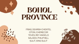 BOHOL
PROVINCE
FRIAS, DEARISH CHENTEL
OTON, CHERIECOR
TEVES, REY ANGELO
SALADO, PHILIP BILL
SULIT, KING SULIT
 