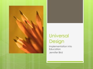 Universal
Design
Implementation into
Education
Jennifer Bird
 