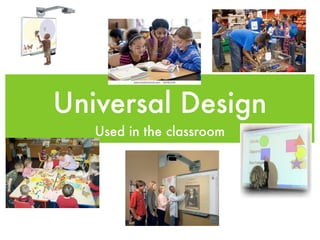 Universal Design
   Used in the classroom
 