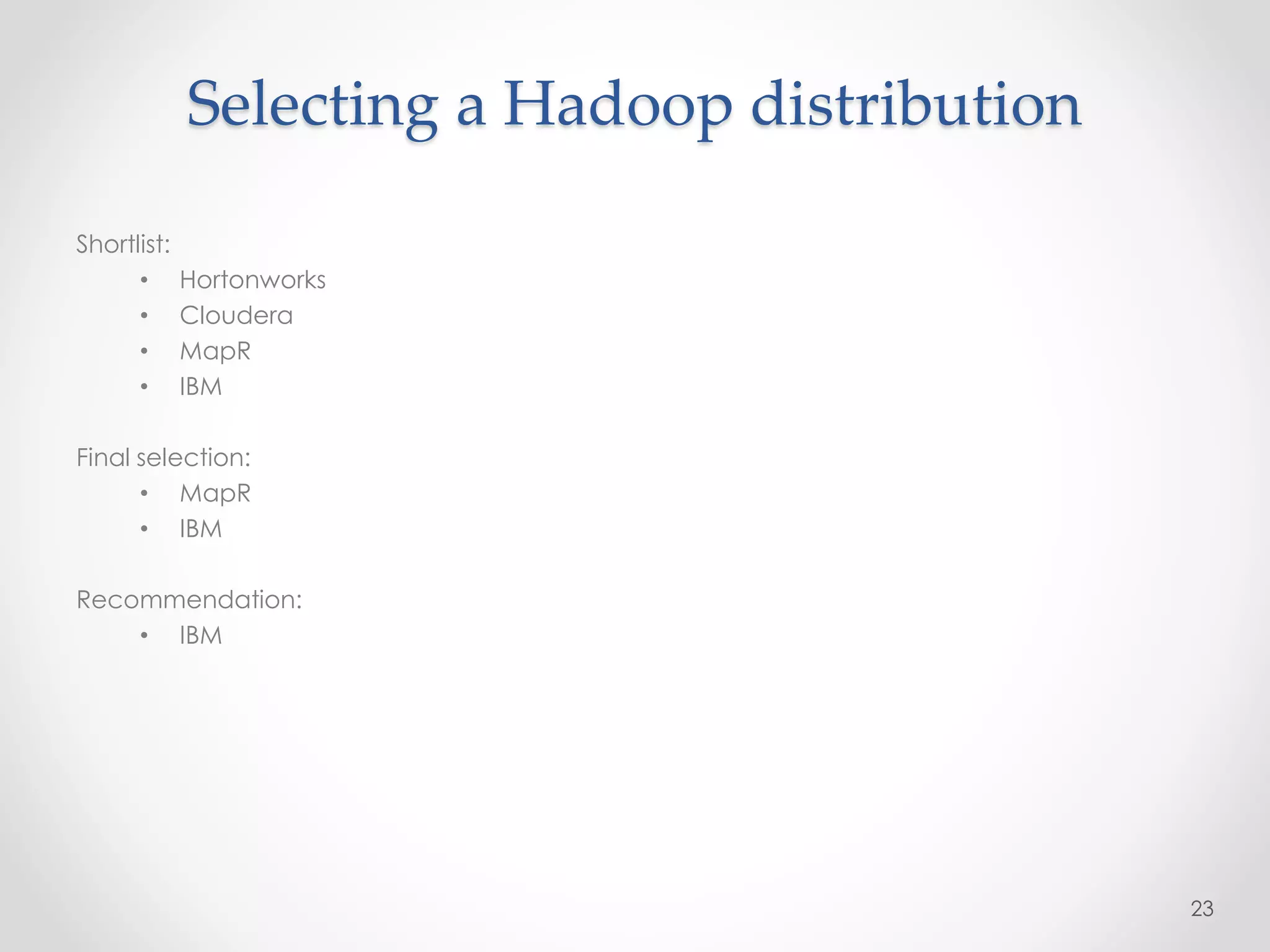 Selecting a Hadoop distribution
Shortlist:
• Hortonworks
• Cloudera
• MapR
• IBM
Final selection:
• MapR
• IBM
Recommendation:
• IBM
23
 
