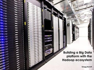 1
Building a Big Data
platform with the
Hadoop ecosystem
Gregg Barrett
 