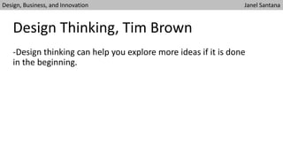 -Design thinking can help you explore more ideas if it is done
in the beginning.
Design Thinking, Tim Brown
Design, Business, and Innovation Janel Santana
 