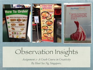 Observation Insights
  Assignment 2- A Crash Course in Creativity
         By Hooi-See Ng, Singapore
 