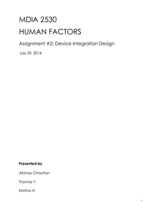 MDIA 2530
HUMAN FACTORS
Assignment #2: Device Integration Design
Presented by
Akshay Chauhan
Thomas Y.
Kristina H.
July 29, 2014
1
 