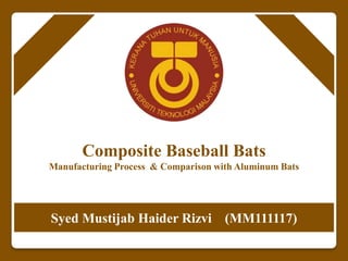 Composite Baseball Bats
Manufacturing Process & Comparison with Aluminum Bats




Syed Mustijab Haider Rizvi (MM111117)
 