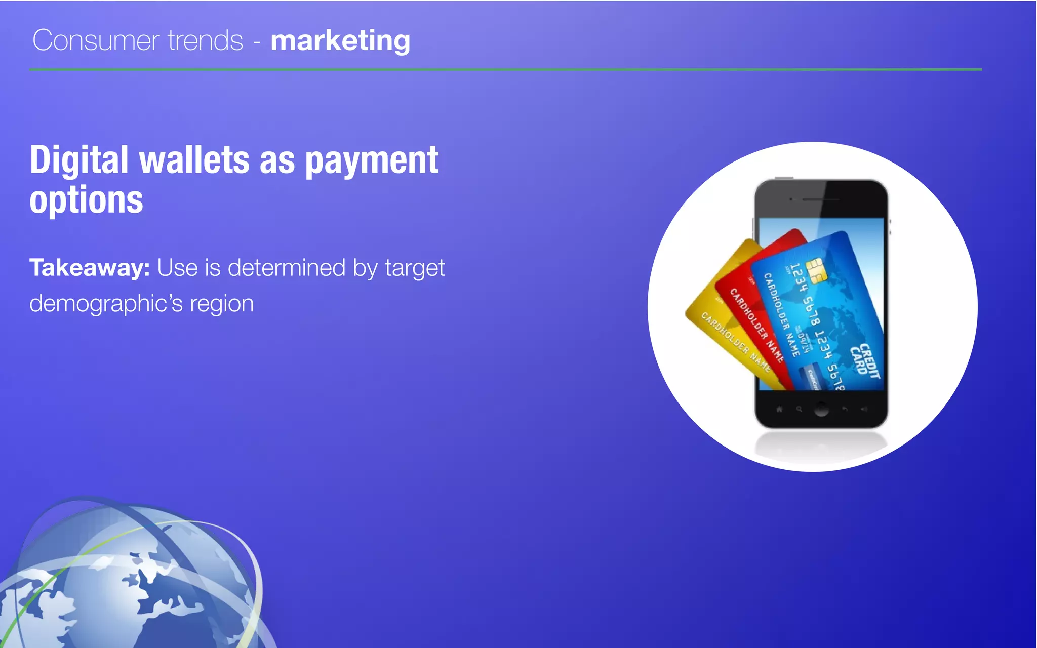Consumer trends - marketing
Digital wallets as payment
options
Takeaway: Use is determined by target
demographic’s region
 