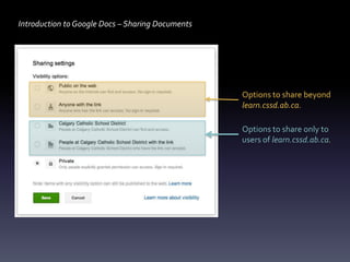 Introduction to Google Docs – Sharing Documents




                                                  Options to share beyond
                                                  learn.cssd.ab.ca.

                                                  Options to share only to
                                                  users of learn.cssd.ab.ca.
 