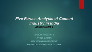 Five Forces Analysis of Cement
Industry in India
ASSIGNMENT 2
HARDIK MUNGEKAR
2ND YR. M.ARCH.
MARKETING MANAGEMENT
HIRAY COLLEGE OF ARCHITECTURE
 