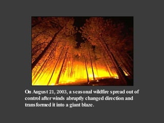 On August 21, 2003, a seasonal wildfire spread out of control after winds abruptly changed direction and transformed it into a giant blaze. 