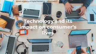 British Academy of Digital Marketing – Assignment 2
Vitor Almeida - 76524262
Technology and its
impact on consumer’s
lives
 