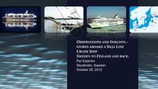 OBSERVATIONS AND INSIGHTS –
STORES ABOARD A SILJA LINE
CRUISE SHIP
SWEDEN TO FINLAND AND BACK.
Per Edström
Stockholm, Sweden
October 29, 2012
 