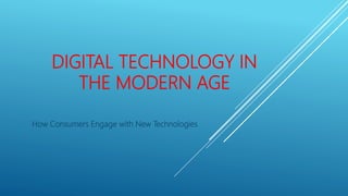 DIGITAL TECHNOLOGY IN
THE MODERN AGE
How Consumers Engage with New Technologies
 