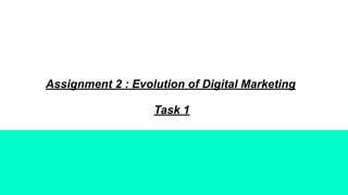 Assignment 2 : Evolution of Digital Marketing
Task 1
 