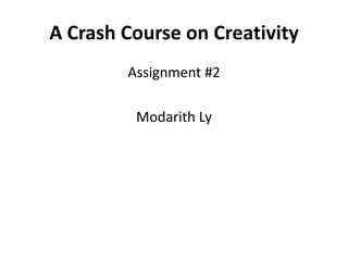 A Crash Course on Creativity
        Assignment #2

         Modarith Ly
 