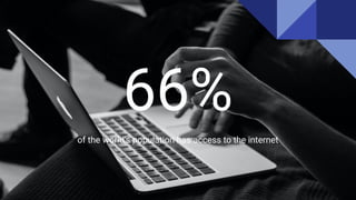 66%
of the world’s population has access to the internet
 