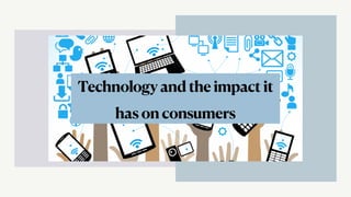 Technology and the impact it
has on consumers
 