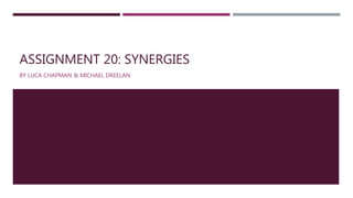 ASSIGNMENT 20: SYNERGIES
BY LUCA CHAPMAN & MICHAEL DREELAN
 