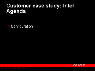 Text and slide content Copyright © 2003 Intel Corporation.
Slide background Copyright © 2003 Oracle Corporation.. *Other names and brands may be claimed as the property of others.
Customer case study: Intel
Agenda
 Configuration
 