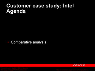Text and slide content Copyright © 2003 Intel Corporation.
Slide background Copyright © 2003 Oracle Corporation.. *Other names and brands may be claimed as the property of others.
Customer case study: Intel
Agenda
 Comparative analysis
 