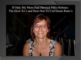 If Only My Mom Had Married Mike Holmes:  The How-To’s and How-Not-To’s of Home Reno’s My Mom! 