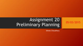 Assignment 20
Preliminary Planning
Idrees Choudhary
05/03/2015
 