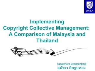 Implementing
Copyright Collective Management:
  A Comparison of Malaysia and
            Thailand



                   Supatchara Distabanjong
                    สุพัชรา ดิษฐบรรจง
 