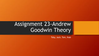 Assignment 23-Andrew
Goodwin Theory
Toby, Jack, Tom, Ihab
 