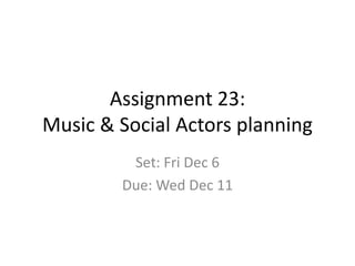 Assignment 23:
Music & Social Actors planning
Set: Fri Dec 6
Due: Wed Dec 11

 