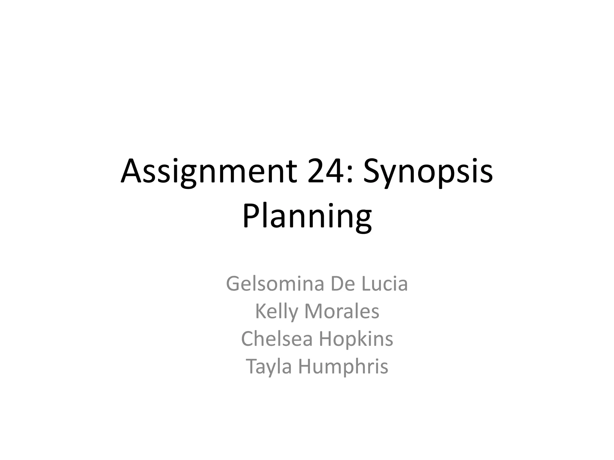 Assignment 24: Synopsis
Planning
Gelsomina De Lucia
Kelly Morales
Chelsea Hopkins
Tayla Humphris

 