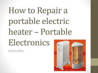 How to Repair a 
portable electric 
heater – Portable 
Electronics 
Andrew Alden 
 