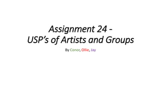 Assignment 24 -
USP’s of Artists and Groups
By Conor, Ollie, Jay
 
