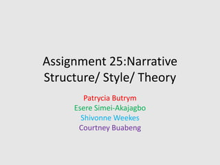 Assignment 25:Narrative
Structure/ Style/ Theory
Patrycia Butrym
Esere Simei-Akajagbo
Shivonne Weekes
Courtney Buabeng

 