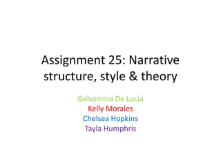 Assignment 25: Narrative
structure, style & theory
Gelsomina De Lucia
Kelly Morales
Chelsea Hopkins
Tayla Humphris
 