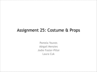 Assignment 25: Costume & Props
Pamela Younes
Abigail Menzies
Jodie Foster-Pillai
Laura Cuk

 