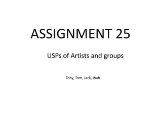 ASSIGNMENT 25
Toby, Tom, Jack, Ihab
USPs of Artists and groups​
 