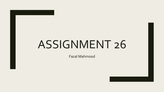 ASSIGNMENT 26
Fazal Mahmood
 