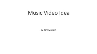 Music Video Idea
By Tom Macklin
 