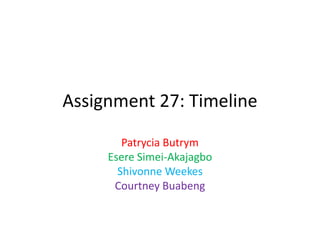 Assignment 27: Timeline
Patrycia Butrym
Esere Simei-Akajagbo
Shivonne Weekes
Courtney Buabeng

 