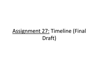 Assignment 27: Timeline (Final
Draft)
 