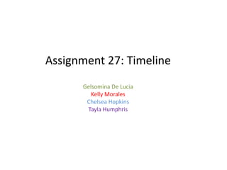 Assignment 27: Timeline
Gelsomina De Lucia
Kelly Morales
Chelsea Hopkins
Tayla Humphris
 