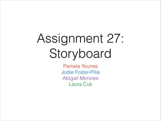 Assignment 27:
Storyboard
Pamela Younes
Jodie Foster-Pilia
Abigail Menzies
Laura Cuk

 