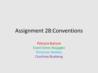 Assignment 28:Conventions
Patrycia Butrym
Esere Simei-Akajagbo
Shivonne Weekes
Courtney Buabeng
 