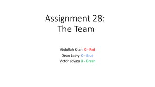 Assignment 28:
The Team
Abdullah Khan 0 - Red
Dean Leavy 0 - Blue
Victor Lovato 0 - Green
 