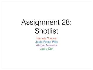 Assignment 28:
Shotlist
Pamela Younes
Jodie Foster-Pilia
Abigail Menzies
Laura Cuk

 