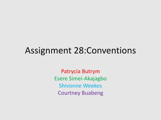 Assignment 28:Conventions
Patrycia Butrym
Esere Simei-Akajagbo
Shivonne Weekes
Courtney Buabeng
 